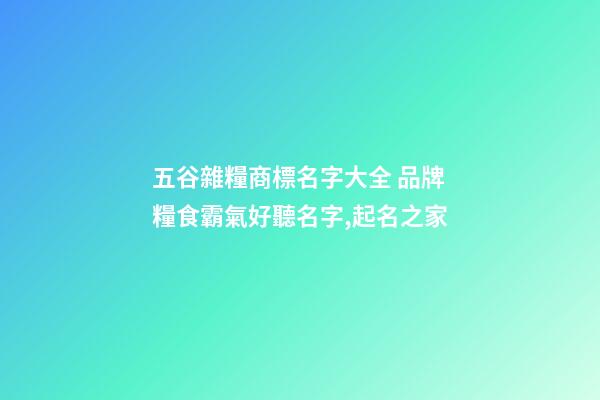 五谷雜糧商標名字大全 品牌糧食霸氣好聽名字,起名之家-第1張-商標起名-玄機派